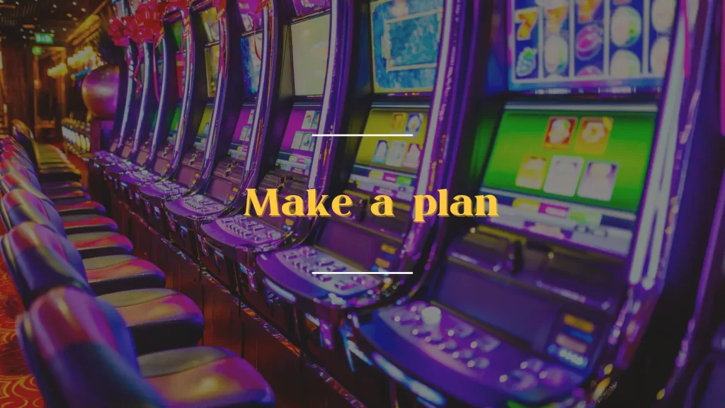 Slots Step 1：Make a plan！